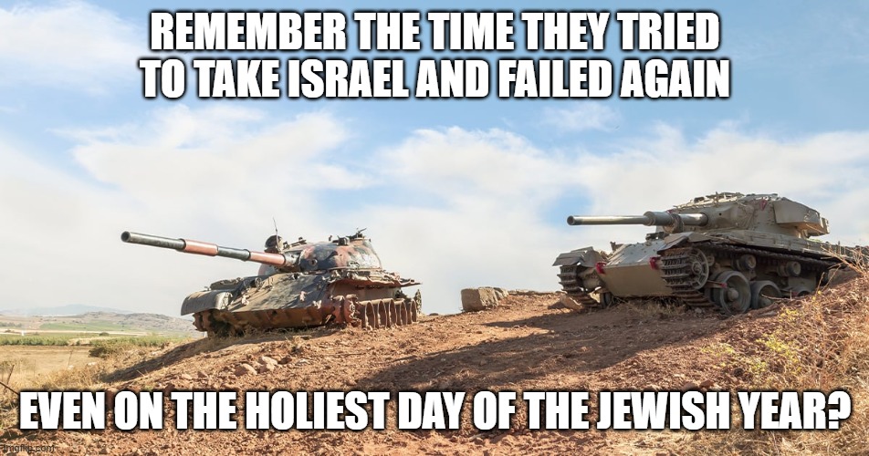 Yom kippur war 52nd anniversery | REMEMBER THE TIME THEY TRIED TO TAKE ISRAEL AND FAILED AGAIN; EVEN ON THE HOLIEST DAY OF THE JEWISH YEAR? | made w/ Imgflip meme maker