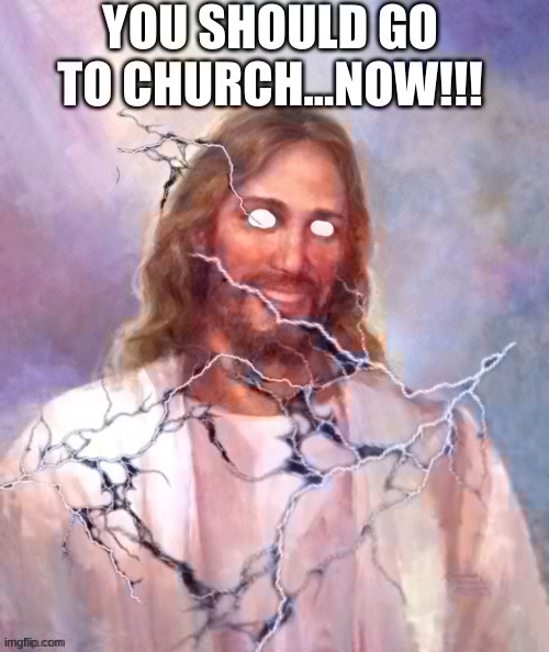 You should go to church…now | image tagged in you should go to church now | made w/ Imgflip meme maker