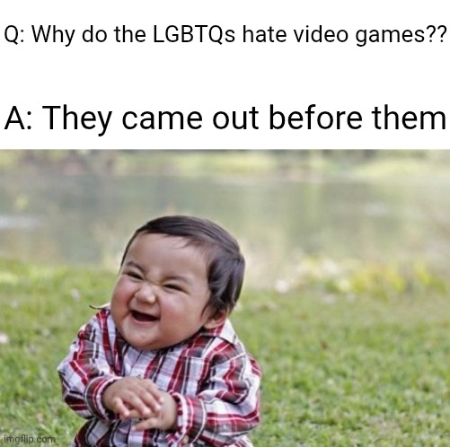 This joke was on the back of my head I had to get it out there | Q: Why do the LGBTQs hate video games?? A: They came out before them | image tagged in memes,evil toddler | made w/ Imgflip meme maker