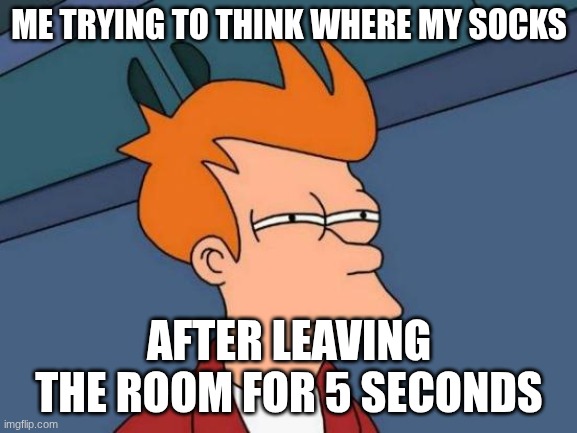 Futurama Fry Meme | ME TRYING TO THINK WHERE MY SOCKS; AFTER LEAVING THE ROOM FOR 5 SECONDS | image tagged in memes,futurama fry | made w/ Imgflip meme maker