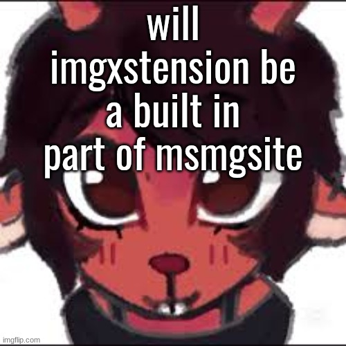 will imgxstension be a built in part of msmgsite | made w/ Imgflip meme maker