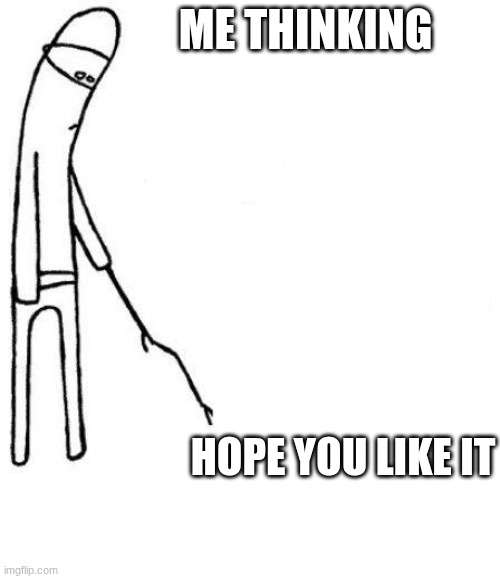 c'mon do something | ME THINKING; HOPE YOU LIKE IT | image tagged in c'mon do something | made w/ Imgflip meme maker