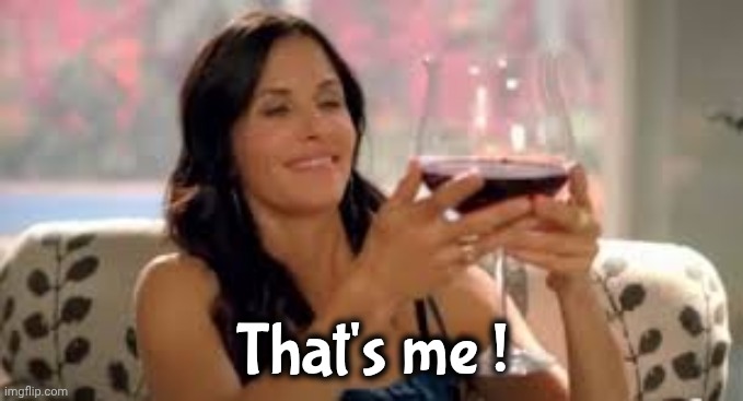 Courtney Cox Big Joe Wine Glass | That's me ! | image tagged in courtney cox big joe wine glass | made w/ Imgflip meme maker
