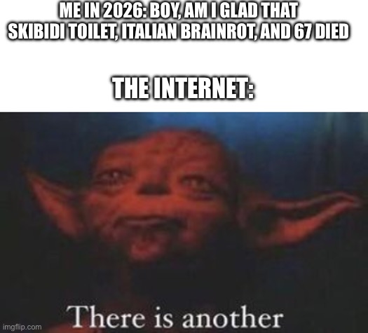 The next set of brainrot is inevitable | ME IN 2026: BOY, AM I GLAD THAT SKIBIDI TOILET, ITALIAN BRAINROT, AND 67 DIED; THE INTERNET: | image tagged in brainrot,sucks,ass | made w/ Imgflip meme maker