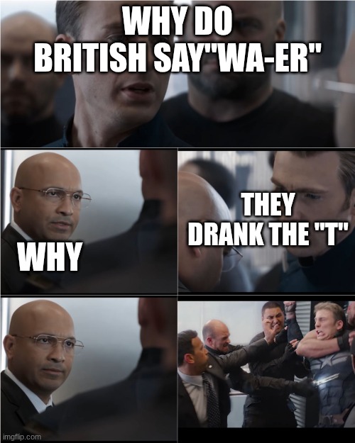 Captain America Bad Joke | WHY DO BRITISH SAY"WA-ER"; THEY DRANK THE "T"; WHY | image tagged in captain america bad joke | made w/ Imgflip meme maker