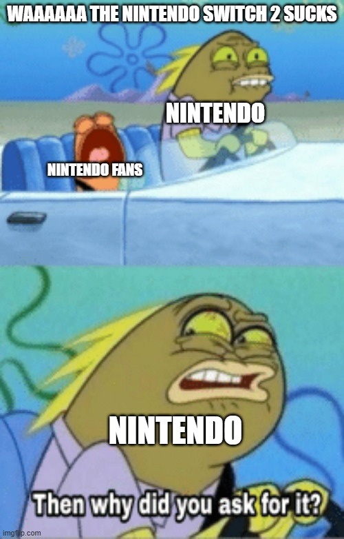 im very late to this but here you go | WAAAAAA THE NINTENDO SWITCH 2 SUCKS; NINTENDO; NINTENDO FANS; NINTENDO | image tagged in then why did you ask for it,nintendo,relatable,memes | made w/ Imgflip meme maker