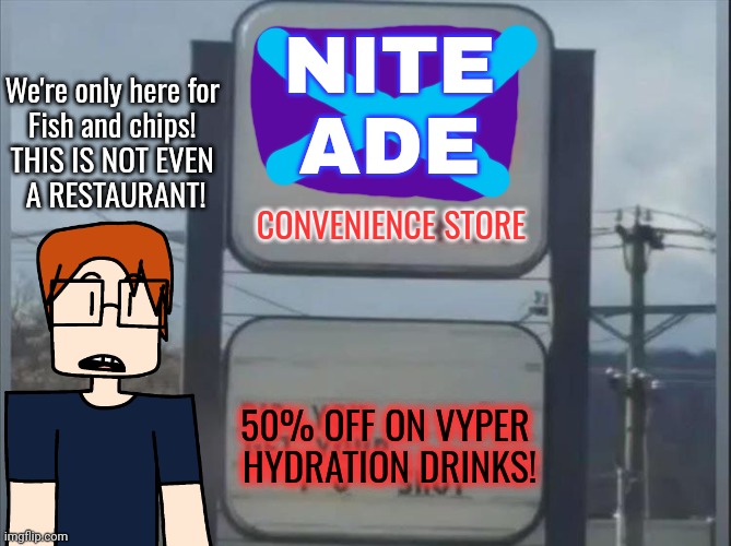 MC's bus driver thought Nite Ade was a restaurant because MC wanted to eat Fish and Chips! | NITE
ADE; We're only here for 
Fish and chips! 
THIS IS NOT EVEN 
A RESTAURANT! CONVENIENCE STORE; 50% OFF ON VYPER 
HYDRATION DRINKS! | image tagged in fish and chips,mc,nite ade,convenience store | made w/ Imgflip meme maker