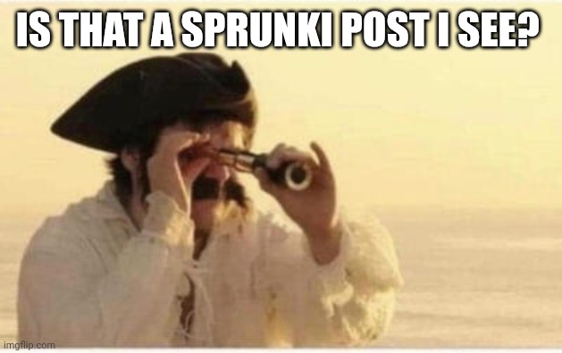 Pirate Telescope | IS THAT A SPRUNKI POST I SEE? | image tagged in pirate telescope | made w/ Imgflip meme maker