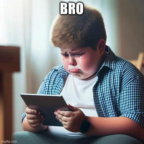 500 pound kid crying on the ipad | BRO | image tagged in 500 pound kid crying on the ipad | made w/ Imgflip meme maker