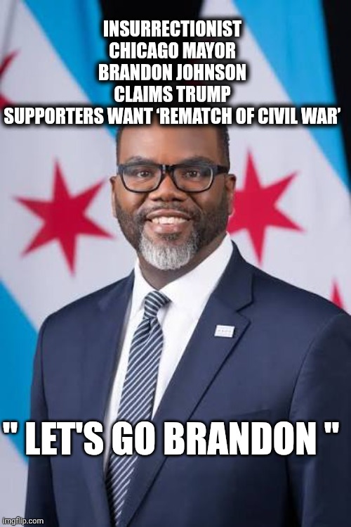 Chicago mayor meme | INSURRECTIONIST CHICAGO MAYOR BRANDON JOHNSON CLAIMS TRUMP SUPPORTERS WANT ‘REMATCH OF CIVIL WAR’; " LET'S GO BRANDON " | made w/ Imgflip meme maker