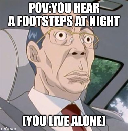 Pov:You hear footsteps at night | POV:YOU HEAR A FOOTSTEPS AT NIGHT; (YOU LIVE ALONE) | image tagged in hiroshi uchiyamada,scary,night | made w/ Imgflip meme maker