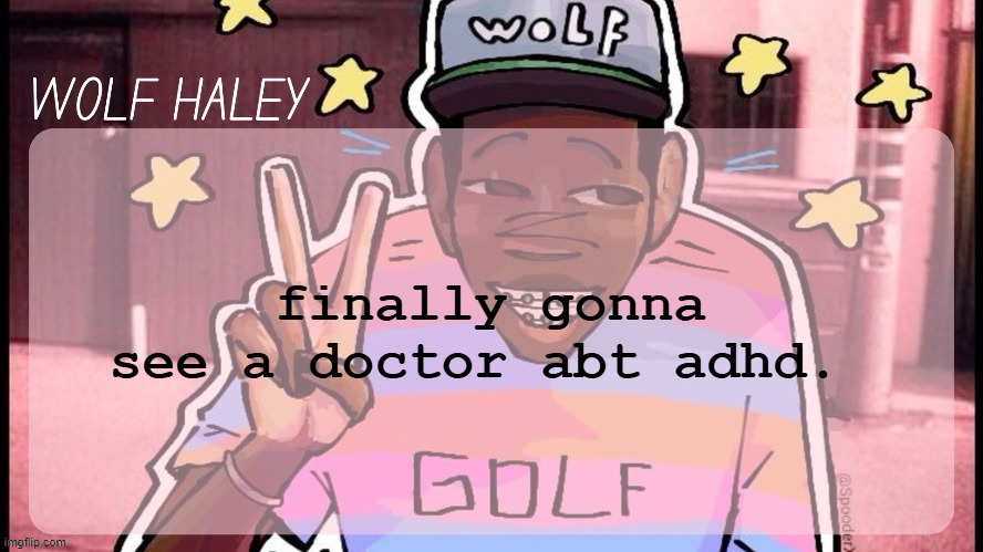 shoutout my mom for totally believing me | finally gonna see a doctor abt adhd. | image tagged in foxed wolf haley temp | made w/ Imgflip meme maker