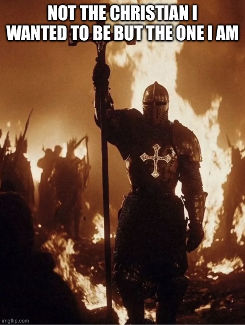 Crusader | NOT THE CHRISTIAN I WANTED TO BE BUT THE ONE I AM | image tagged in memes,politics,christianity,christian,funny,crusader | made w/ Imgflip meme maker