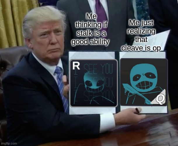 Trump Bill Signing | Me thinking if stalk is a good ability; Me just realizing that cleave is op | image tagged in memes,trump bill signing,roblox meme,funny memes,so true memes | made w/ Imgflip meme maker