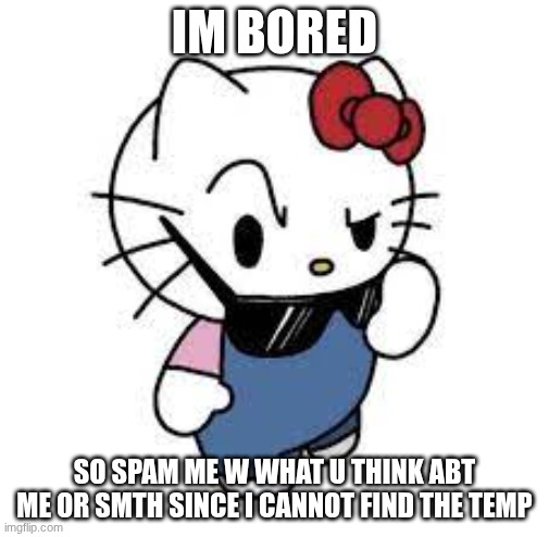 Sigma | IM BORED; SO SPAM ME W WHAT U THINK ABT ME OR SMTH SINCE I CANNOT FIND THE TEMP | image tagged in uhrm deh fawk | made w/ Imgflip meme maker