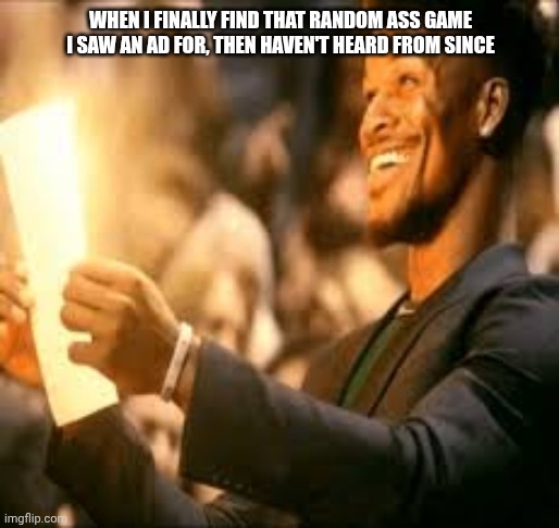 There are at least two I need to find someday. | WHEN I FINALLY FIND THAT RANDOM ASS GAME I SAW AN AD FOR, THEN HAVEN'T HEARD FROM SINCE | image tagged in jimmy butler happy | made w/ Imgflip meme maker