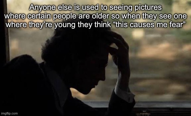 Mahler (from Mahler 1974) | Anyone else is used to seeing pictures where certain people are older so when they see one where they’re young they think “this causes me fear” | image tagged in mahler from mahler 1974 | made w/ Imgflip meme maker
