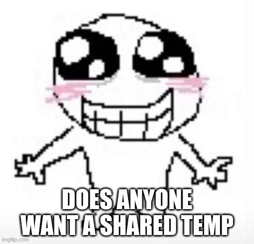Sigma | DOES ANYONE WANT A SHARED TEMP | image tagged in yippee | made w/ Imgflip meme maker