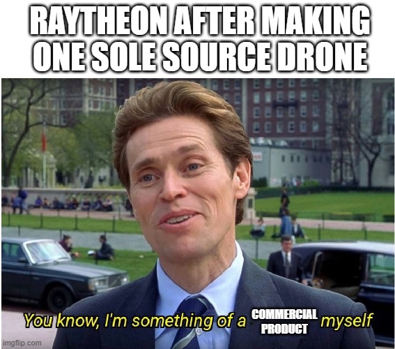 You know, I'm something of a _ myself | RAYTHEON AFTER MAKING ONE SOLE SOURCE DRONE; COMMERCIAL PRODUCT | image tagged in you know i'm something of a _ myself | made w/ Imgflip meme maker