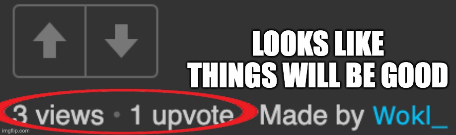 Fingers crossed on this one.. | LOOKS LIKE THINGS WILL BE GOOD | image tagged in imgflip,upvote,good,yay,happy | made w/ Imgflip meme maker