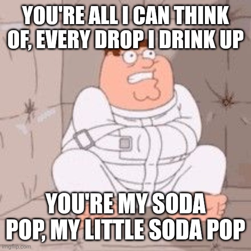 I find it ironic that the catchiest song in the movie is the one sung by the bad guys | YOU'RE ALL I CAN THINK OF, EVERY DROP I DRINK UP; YOU'RE MY SODA POP, MY LITTLE SODA POP | image tagged in peter griffin in a padded cell,kpop demon hunters,saja boys,soda pop,memes,lol | made w/ Imgflip meme maker