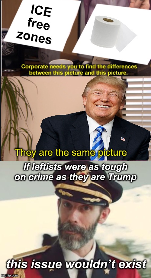 Criminals first caused this | ICE free zones; They are the same picture; If leftists were as tough on crime as they are Trump; this issue wouldn’t exist | image tagged in they're the same picture,captain obvious,politics lol,memes | made w/ Imgflip meme maker