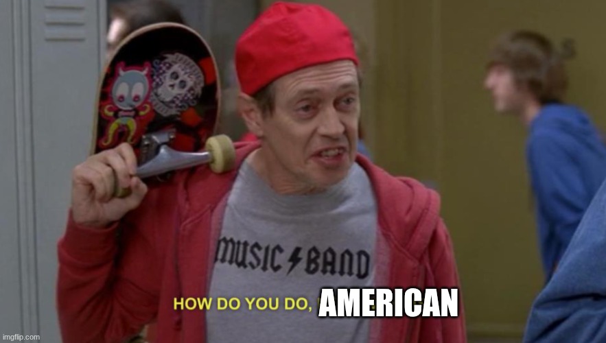 how do you do fellow kids | AMERICAN | image tagged in how do you do fellow kids | made w/ Imgflip meme maker