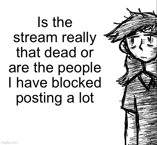 Thousand yard stare Dea | Is the stream really that dead or are the people I have blocked posting a lot | image tagged in thousand yard stare dea | made w/ Imgflip meme maker