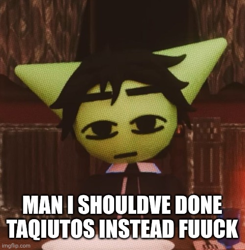 oh well. i have like 900 up my ass anyway. | MAN I SHOULDVE DONE TAQIUTOS INSTEAD FUUCK | image tagged in vrochacho what | made w/ Imgflip meme maker