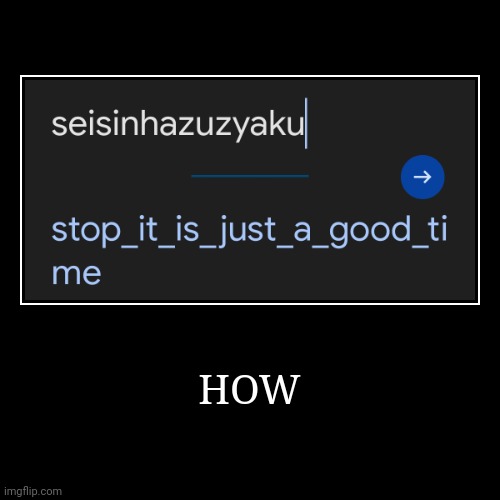 stop_it_is_just_a_good_time | HOW | | image tagged in funny,demotivationals,google translate,memes | made w/ Imgflip demotivational maker