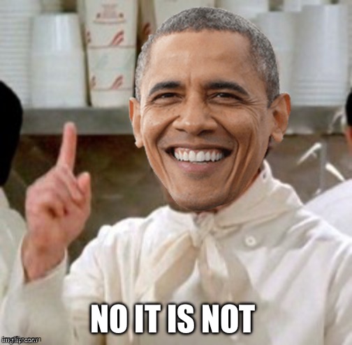 Obama No Soup | NO IT IS NOT | image tagged in obama no soup | made w/ Imgflip meme maker