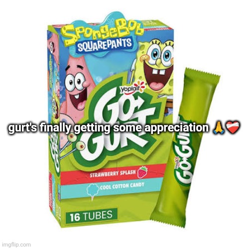 gurt's finally getting some appreciation 🙏❤️‍🩹 | made w/ Imgflip meme maker