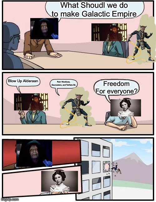 Star Wars for no reason: | What Shoudl we do to make Galactic Empire; Blow Up Alderaan; Ruin Wookiees, Geonosians, and Twi'leks life; Freedom For everyone? | image tagged in memes,boardroom meeting suggestion | made w/ Imgflip meme maker