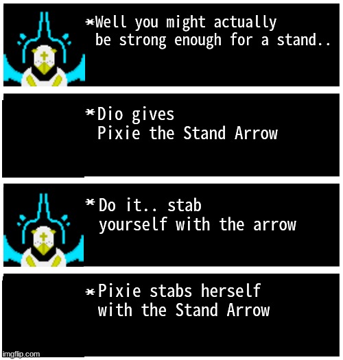 Pixie is going to get a stand! | Well you might actually be strong enough for a stand.. Dio gives Pixie the Stand Arrow; Do it.. stab yourself with the arrow; Pixie stabs herself with the Stand Arrow | image tagged in gabriel 4 textboxes,dark virus | made w/ Imgflip meme maker