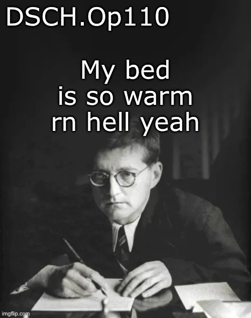 DSCH.Op110 temp | My bed is so warm rn hell yeah | image tagged in dsch op110 temp | made w/ Imgflip meme maker