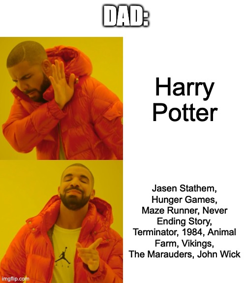 Drake Hotline Bling | DAD:; Harry Potter; Jasen Stathem, Hunger Games, Maze Runner, Never Ending Story, Terminator, 1984, Animal Farm, Vikings, The Marauders, John Wick | image tagged in memes,drake hotline bling | made w/ Imgflip meme maker