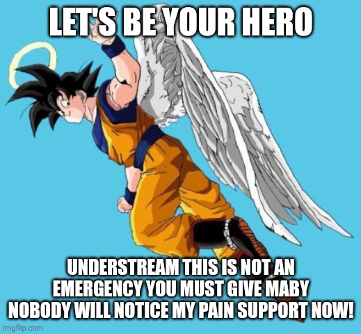 Your not gonna Pull an  interaction system YOU WILL LIVE TODAY | LET'S BE YOUR HERO; UNDERSTREAM THIS IS NOT AN EMERGENCY YOU MUST GIVE MABY NOBODY WILL NOTICE MY PAIN SUPPORT NOW! | image tagged in angel goku | made w/ Imgflip meme maker