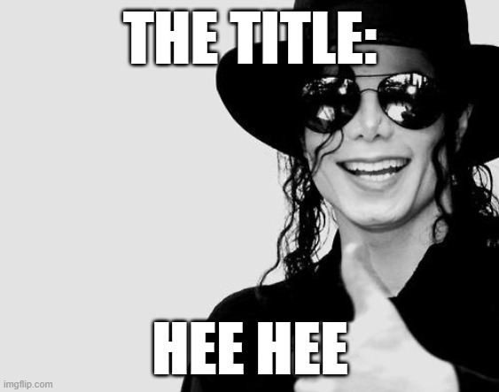 Michael Jackson - Okay Yes Sign | THE TITLE: HEE HEE | image tagged in michael jackson - okay yes sign | made w/ Imgflip meme maker