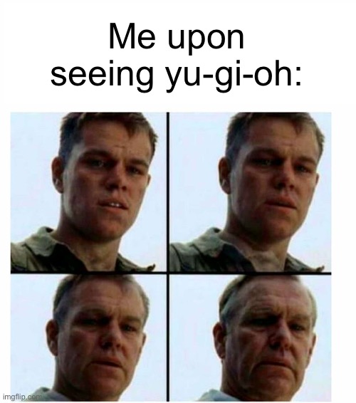 Matt Damon gets older | Me upon seeing yu-gi-oh: | image tagged in matt damon gets older | made w/ Imgflip meme maker