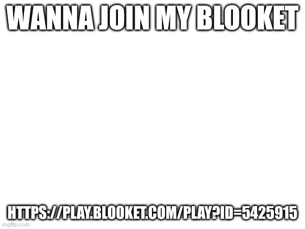 WANNA JOIN MY BLOOKET; HTTPS://PLAY.BLOOKET.COM/PLAY?ID=5425915 | made w/ Imgflip meme maker