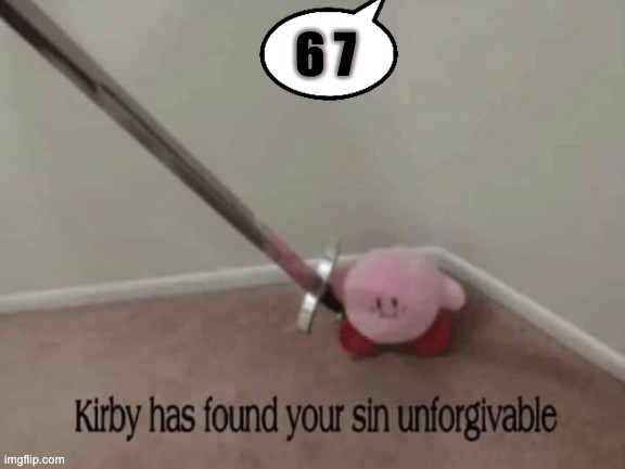 Kirby is a good judge.. | 6 7 | image tagged in kirby has found your sin unforgivable,67,not funny,hate crime,kill,kirby | made w/ Imgflip meme maker