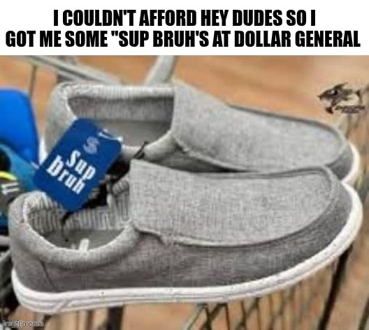 I Couldn't Afford Hey Dudes | I COULDN'T AFFORD HEY DUDES SO I GOT ME SOME "SUP BRUH'S AT DOLLAR GENERAL | image tagged in chrisjoines1 | made w/ Imgflip meme maker
