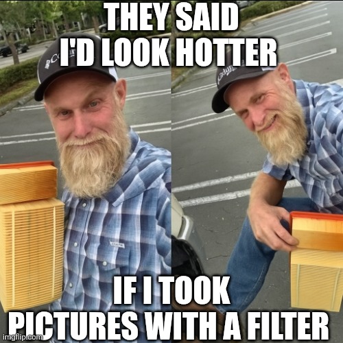They Said I'd Look Hotter If I Took Pictures With A Filter | THEY SAID I'D LOOK HOTTER; IF I TOOK PICTURES WITH A FILTER | image tagged in chrisjoines1 | made w/ Imgflip meme maker