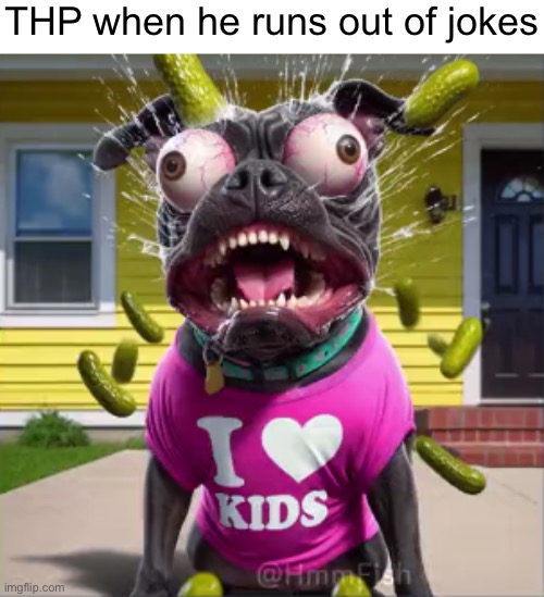 i love kids dog meme | THP when he runs out of jokes | image tagged in i love kids dog meme | made w/ Imgflip meme maker