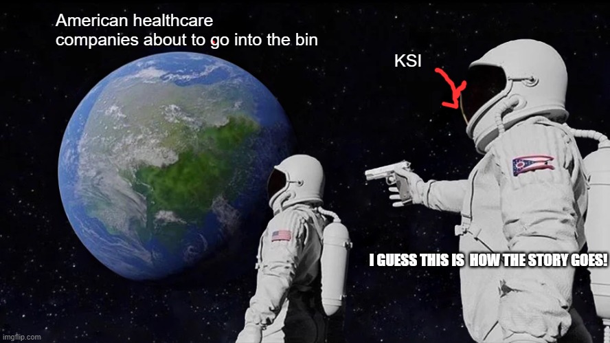 Always Has Been Meme | American healthcare companies about to go into the bin; KSI; I GUESS THIS IS  HOW THE STORY GOES! | image tagged in memes,always has been | made w/ Imgflip meme maker