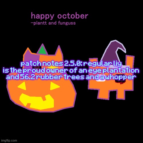 plantt funguss halloween temp 2 | patch notes 2.5.0: regular liy is the proud owner of an eye plantation and 56.2 rubber trees and a whopper | image tagged in plantt funguss halloween temp 2 | made w/ Imgflip meme maker