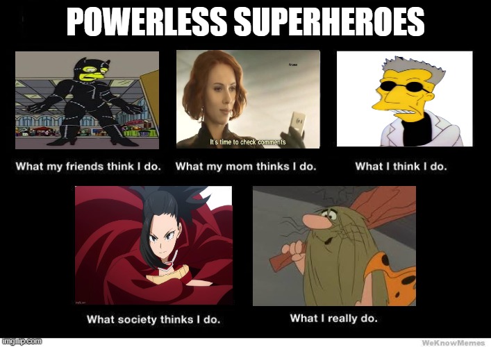 what people think about powerless superheroes | POWERLESS SUPERHEROES | image tagged in what people think i do blank,superheroes,cavemen,dc comics,powerless,funny memes | made w/ Imgflip meme maker