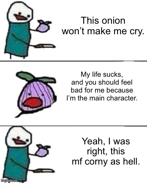 this onion won't make me cry | This onion won’t make me cry. My life sucks, and you should feel bad for me because I’m the main character. Yeah, I was right, this mf corny as hell. | made w/ Imgflip meme maker