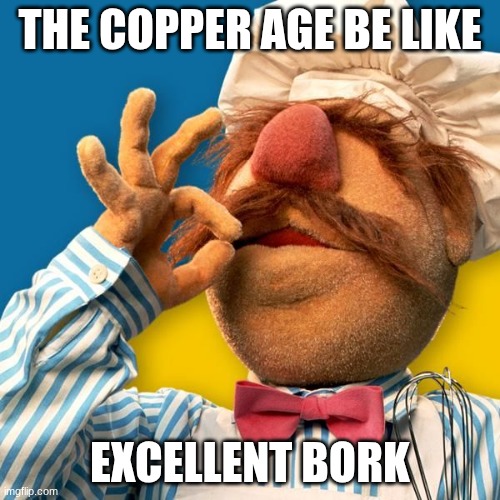 Swedish Chef | THE COPPER AGE BE LIKE; EXCELLENT BORK | image tagged in swedish chef | made w/ Imgflip meme maker