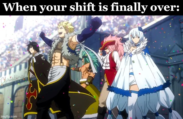 Fairy Tail Memes - Job shift over | When your shift is finally over:; ChristinaO | image tagged in memes,fairy tail,fairy tail memes,job,sabertooth guild,anime memes | made w/ Imgflip meme maker